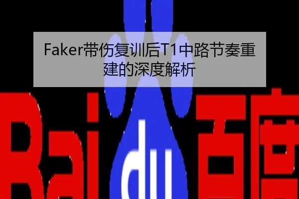 Faker带伤复训后T1中路节奏重建的深度解析